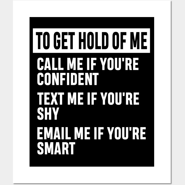 How to Get Hold of Me Funny Sarcastic Gift. call me if you're confident, text me if you're shy, email me if you're smart. Wall Art by norhan2000